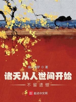 诸天从人世间开始不留遗憾 诸天从人世间开始不留遗憾