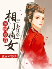 神医毒后:相门嫡女不好惹 神医毒后:相门嫡女不好惹