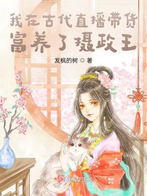 我在古代直播带货,富养了摄政王 我在古代直播带货,富养了摄政王