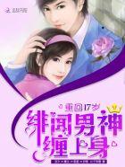 重回17岁:绯闻男神,缠上身! 重回17岁:绯闻男神,缠上身!