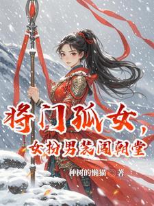 将门孤女,女扮男装闯朝堂 将门孤女,女扮男装闯朝堂