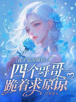 真千金出狱后四个哥哥跪着求原谅 真千金出狱后四个哥哥跪着求原谅