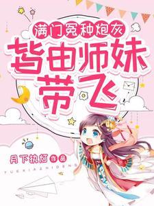 满门冤种炮灰,皆由师妹带飞 满门冤种炮灰,皆由师妹带飞