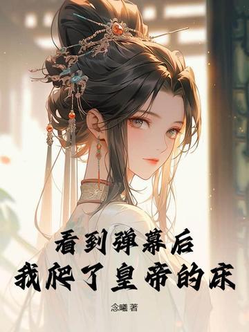 看到弹幕后,我爬了皇帝的床 看到弹幕后,我爬了皇帝的床