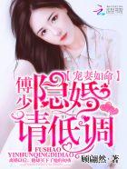 宠妻如命:傅少,隐婚请低调 宠妻如命:傅少,隐婚请低调