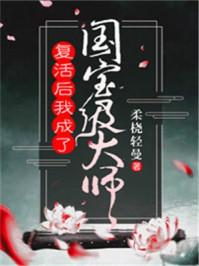 复活后我成了国宝级大师 复活后我成了国宝级大师