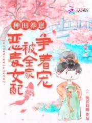 种田养崽:恶毒女配被全家争着宠 种田养崽:恶毒女配被全家争着宠